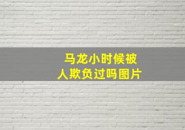 马龙小时候被人欺负过吗图片