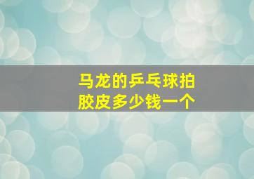 马龙的乒乓球拍胶皮多少钱一个