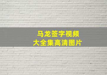 马龙签字视频大全集高清图片