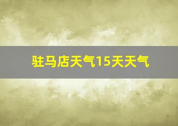 驻马店天气15天天气