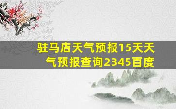 驻马店天气预报15天天气预报查询2345百度