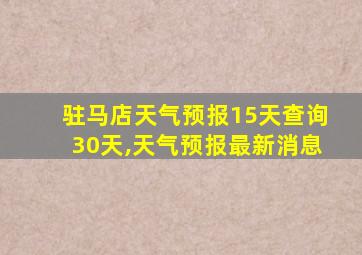 驻马店天气预报15天查询30天,天气预报最新消息