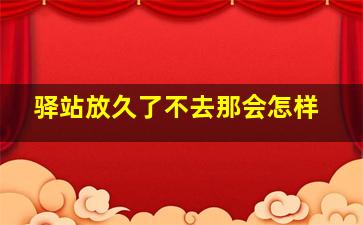 驿站放久了不去那会怎样