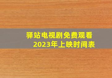 驿站电视剧免费观看2023年上映时间表