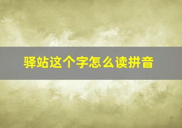 驿站这个字怎么读拼音