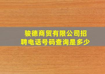 骏德商贸有限公司招聘电话号码查询是多少