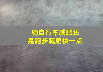 骑自行车减肥还是跑步减肥快一点