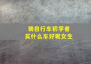 骑自行车初学者买什么车好呢女生