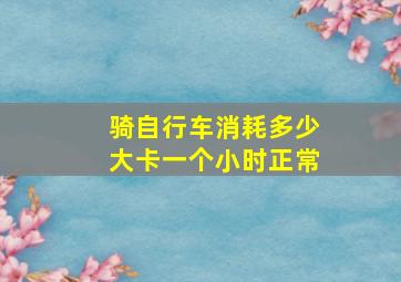 骑自行车消耗多少大卡一个小时正常