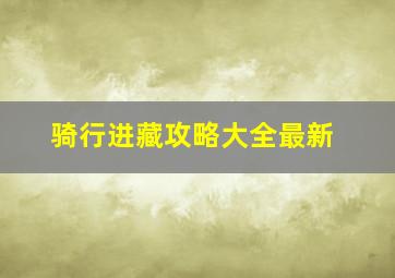 骑行进藏攻略大全最新