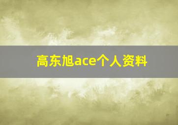 高东旭ace个人资料