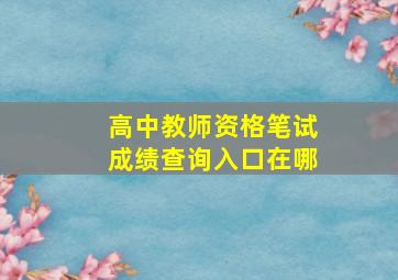 高中教师资格笔试成绩查询入口在哪