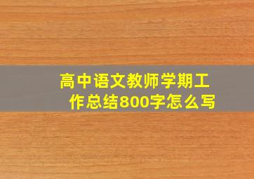 高中语文教师学期工作总结800字怎么写