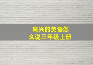 高兴的英语怎么说三年级上册