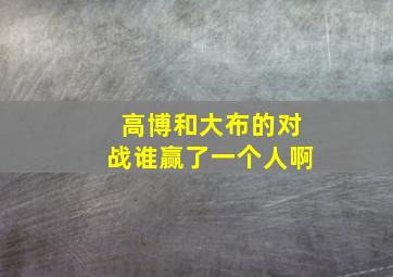 高博和大布的对战谁赢了一个人啊