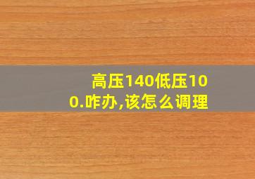 高压140低压100.咋办,该怎么调理