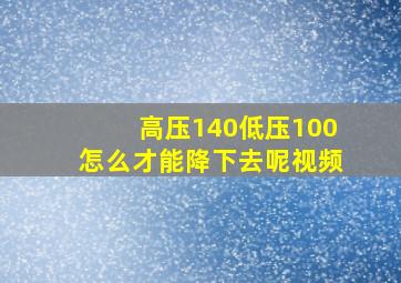 高压140低压100怎么才能降下去呢视频