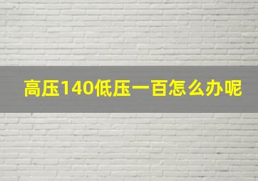 高压140低压一百怎么办呢