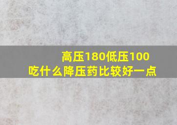 高压180低压100吃什么降压药比较好一点