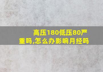 高压180低压80严重吗,怎么办影响月经吗