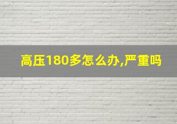 高压180多怎么办,严重吗