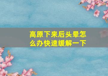 高原下来后头晕怎么办快速缓解一下