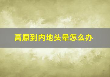 高原到内地头晕怎么办