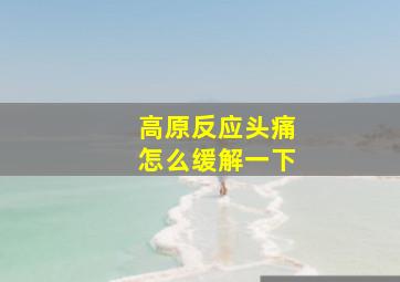 高原反应头痛怎么缓解一下