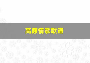 高原情歌歌谱