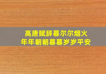 高唐赋辞暮尔尔烟火年年朝朝暮暮岁岁平安