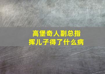 高堡奇人副总指挥儿子得了什么病