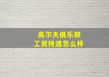 高尔夫俱乐部工资待遇怎么样