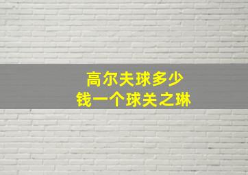 高尔夫球多少钱一个球关之琳