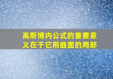 高斯博内公式的重要意义在于它用曲面的局部