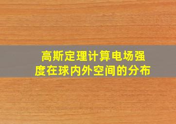 高斯定理计算电场强度在球内外空间的分布