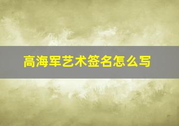 高海军艺术签名怎么写