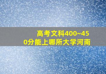 高考文科400~450分能上哪所大学河南