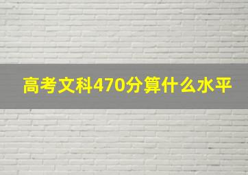 高考文科470分算什么水平