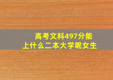 高考文科497分能上什么二本大学呢女生