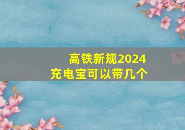 高铁新规2024充电宝可以带几个