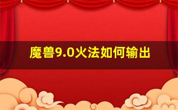 魔兽9.0火法如何输出