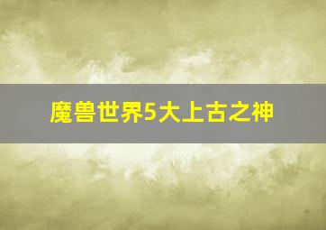 魔兽世界5大上古之神