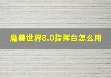 魔兽世界8.0指挥台怎么用