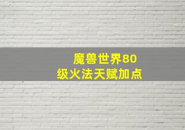 魔兽世界80级火法天赋加点