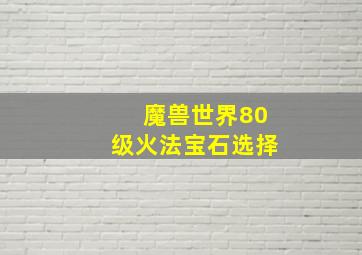 魔兽世界80级火法宝石选择