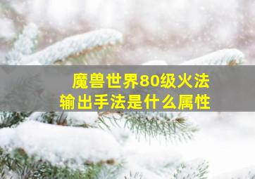 魔兽世界80级火法输出手法是什么属性