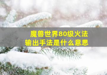 魔兽世界80级火法输出手法是什么意思