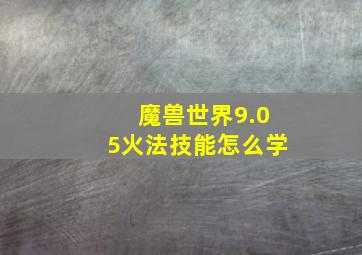 魔兽世界9.05火法技能怎么学