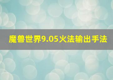 魔兽世界9.05火法输出手法