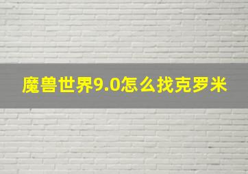 魔兽世界9.0怎么找克罗米